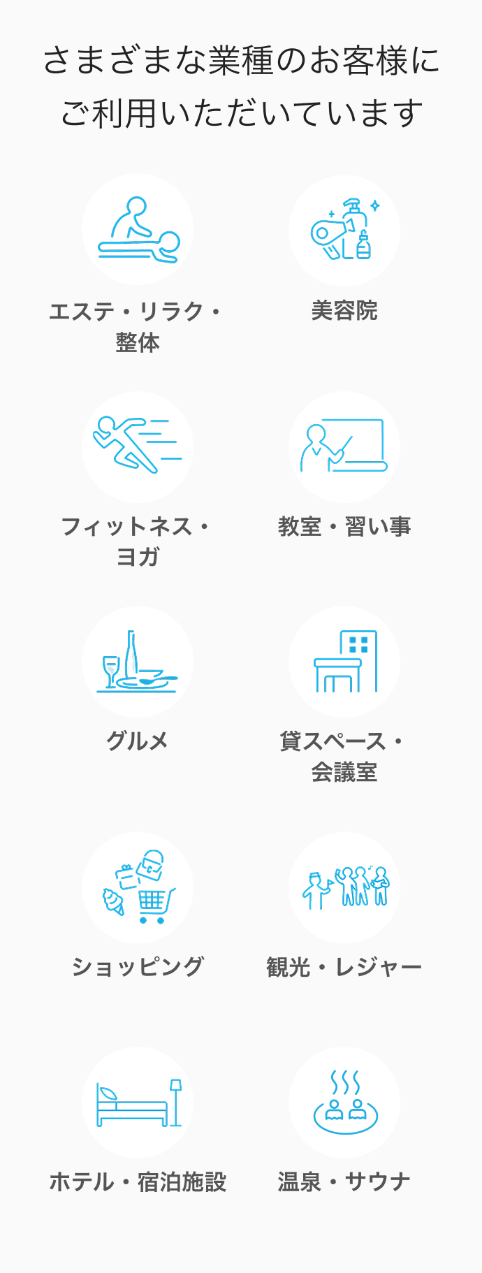 03 Airリザーブ さまざまな業種のお客様にご利用いただいています エステ・リラク・整体 美容院 フィットネス・ヨガ 教室・習い事 グルメ 貸スペース・会議室 ショッピング 観光・レジャー ホテル・宿泊施設 温泉・サウナ